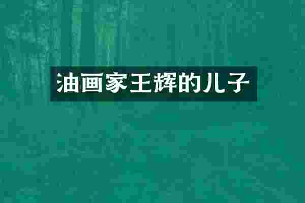 油画家王辉的儿子