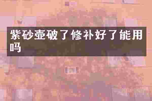 紫砂壶破了修补好了能用吗