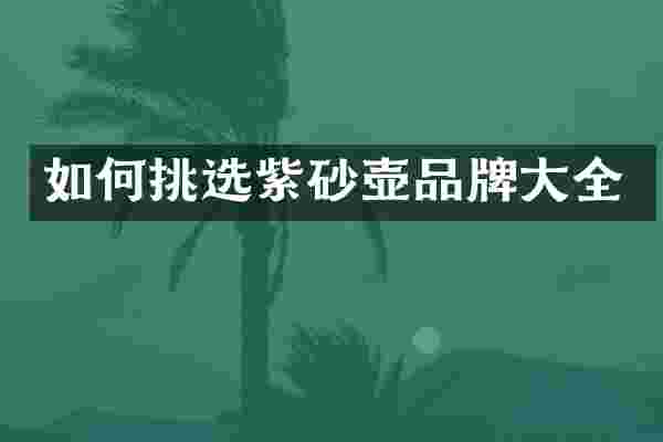 如何挑选紫砂壶品牌大全
