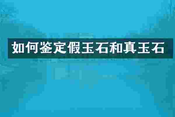 如何鉴定假玉石和真玉石