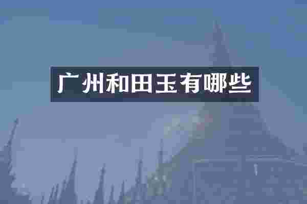 广州和田玉有哪些