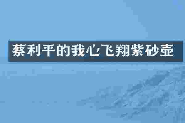 蔡利平的我心飞翔紫砂壶