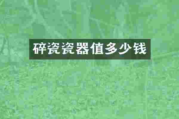 碎瓷瓷器值多少钱