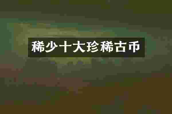 稀少十大珍稀古币