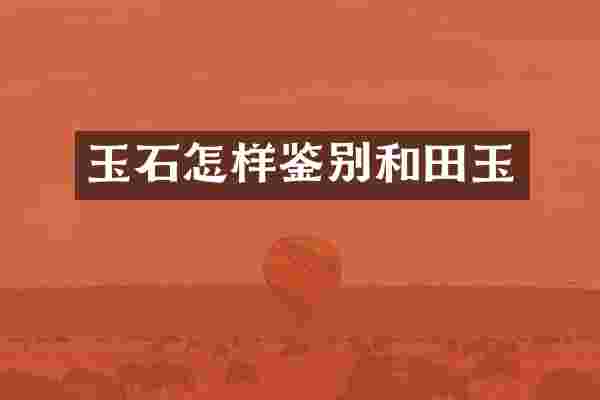 玉石怎样鉴别和田玉