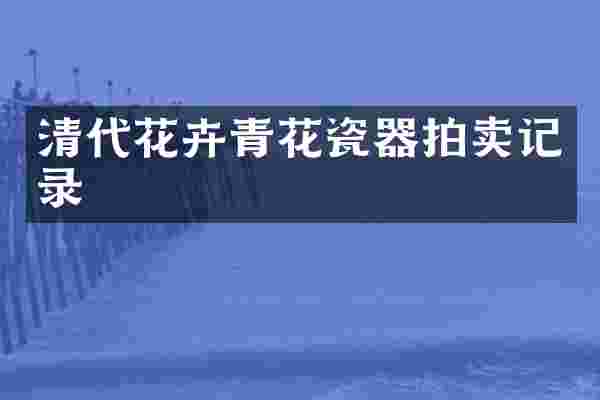 清代花卉青花瓷器拍卖记录