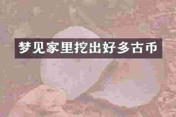 梦见家里挖出好多古币