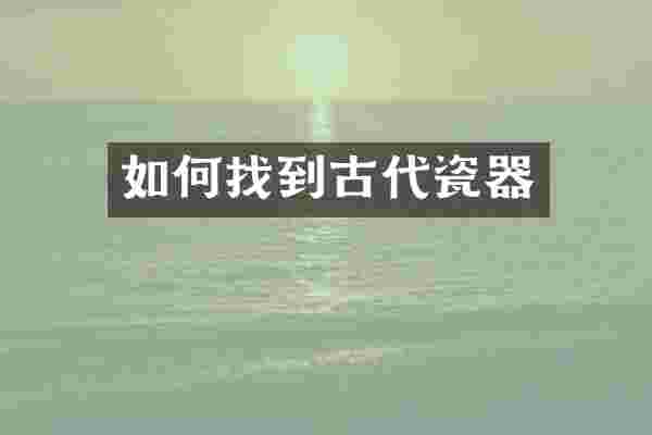 如何找到古代瓷器