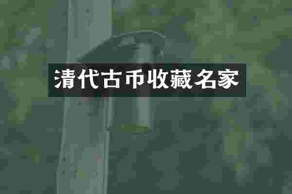 清代古币收藏名家