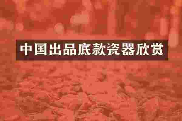 中国出品底款瓷器欣赏