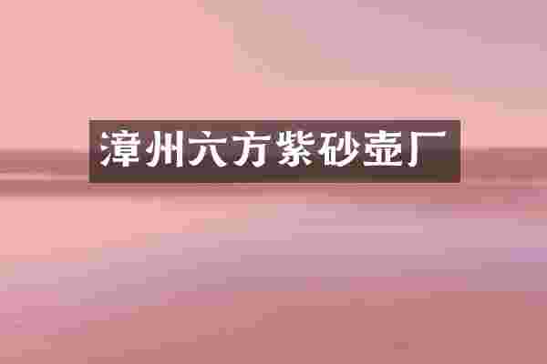 漳州六方紫砂壶厂