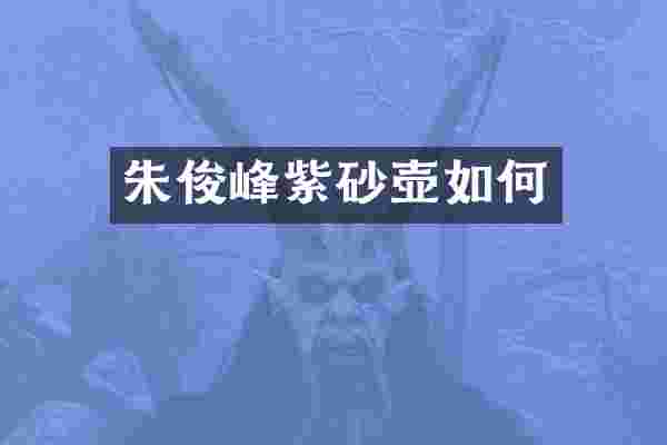 朱俊峰紫砂壶如何