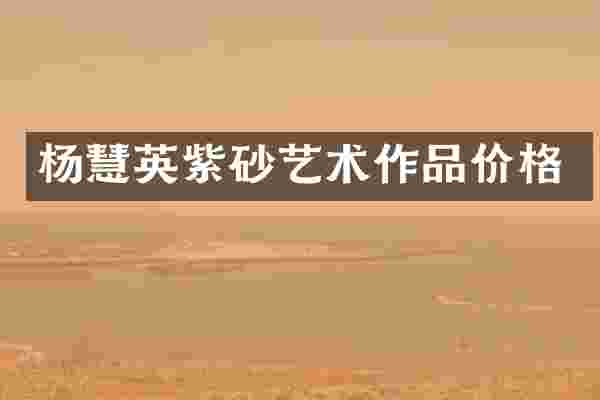 杨慧英紫砂艺术作品价格