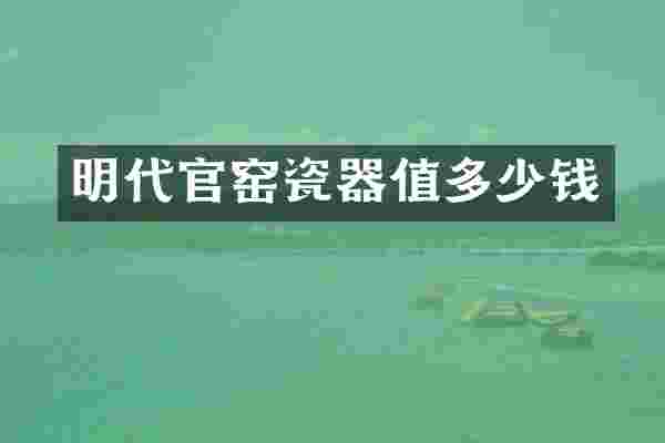 明代官窑瓷器值多少钱