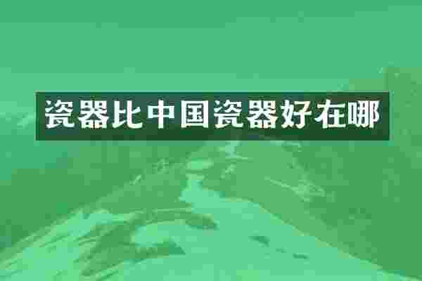 瓷器比中国瓷器好在哪