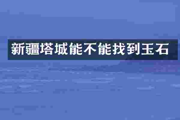 新疆塔城能不能找到玉石