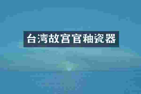 台湾故宫官釉瓷器