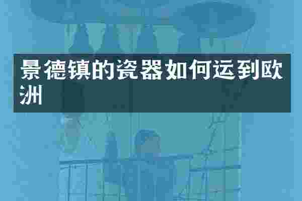景德镇的瓷器如何运到欧洲