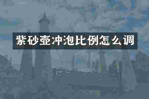 紫砂壶冲泡比例怎么调