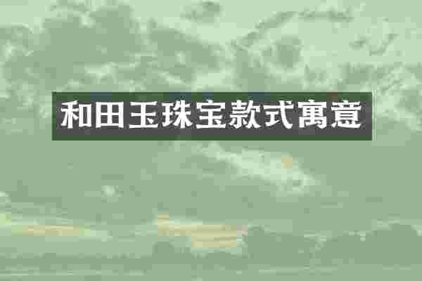 和田玉珠宝款式寓意