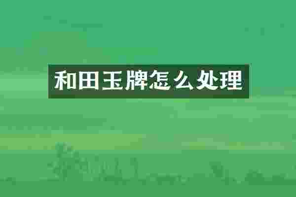 和田玉牌怎么处理