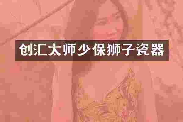 创汇太师少保狮子瓷器