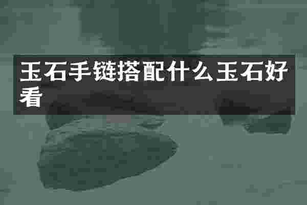 玉石手链搭配什么玉石好看