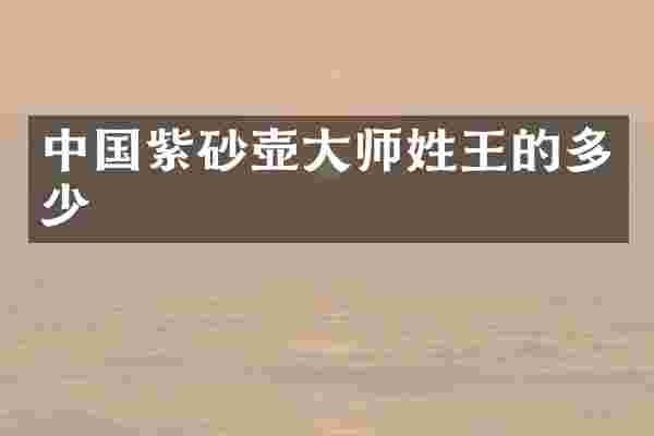 中国紫砂壶大师姓王的多少
