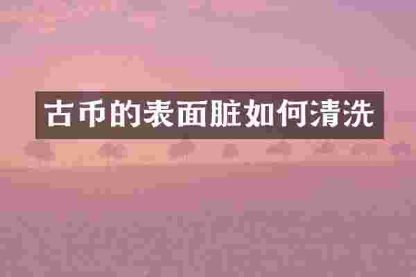古币的表面脏如何清洗