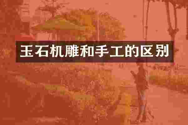 玉石机雕和手工的区别