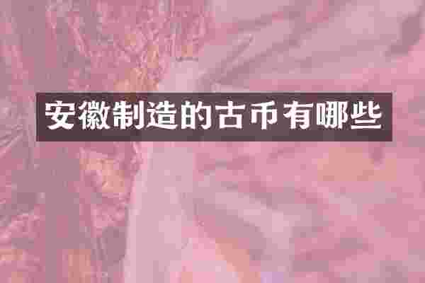 安徽制造的古币有哪些