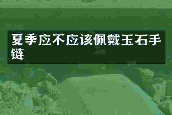 夏季应不应该佩戴玉石手链