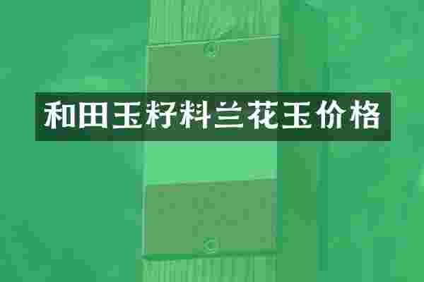 和田玉籽料兰花玉价格