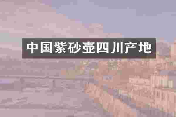中国紫砂壶四川产地