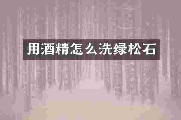 用酒精怎么洗绿松石