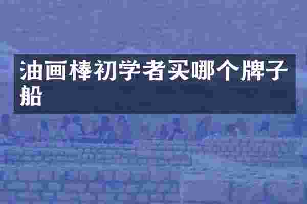 油画棒初学者买哪个牌子船