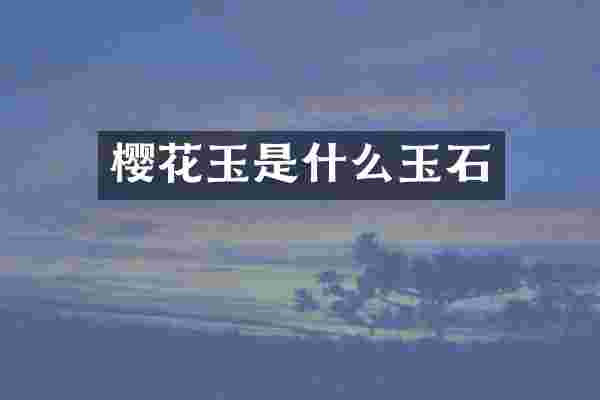 樱花玉是什么玉石