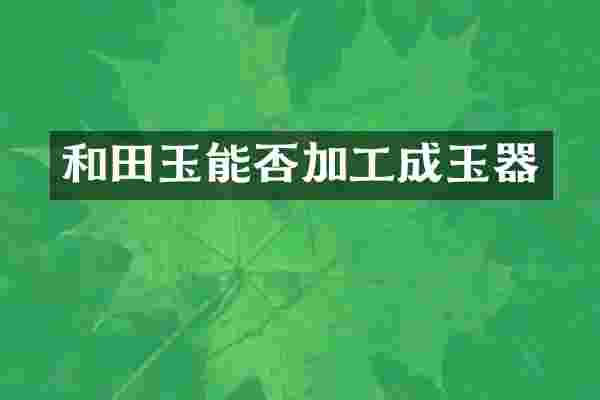 和田玉能否加工成玉器