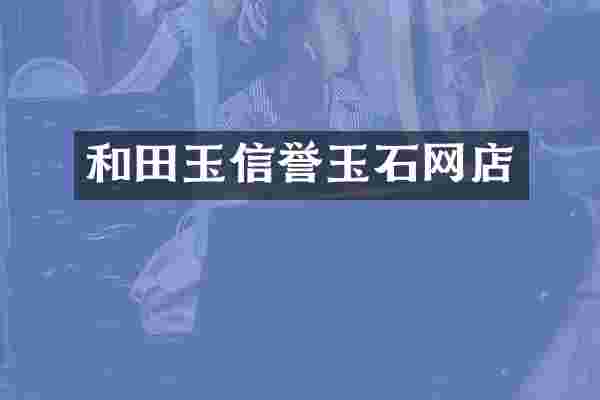 和田玉信誉玉石网店