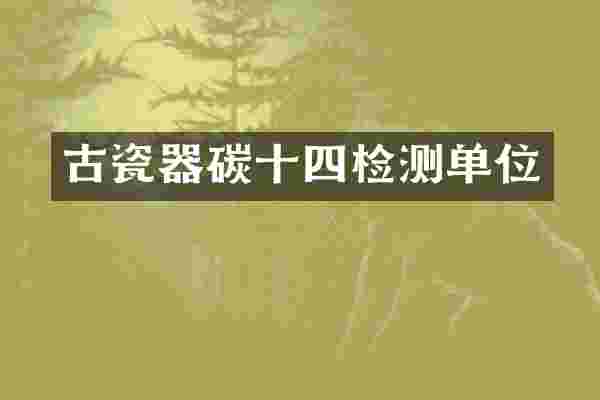 古瓷器碳十四检测单位