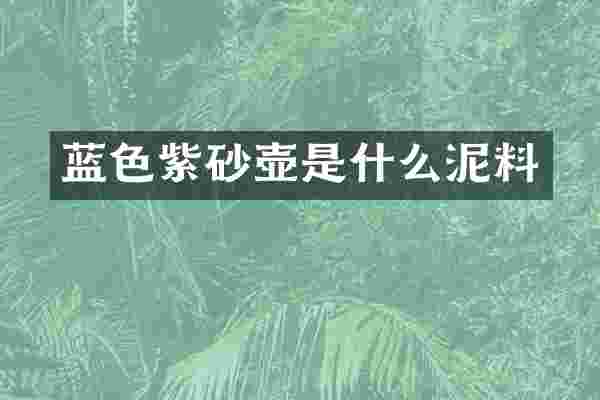 蓝色紫砂壶是什么泥料