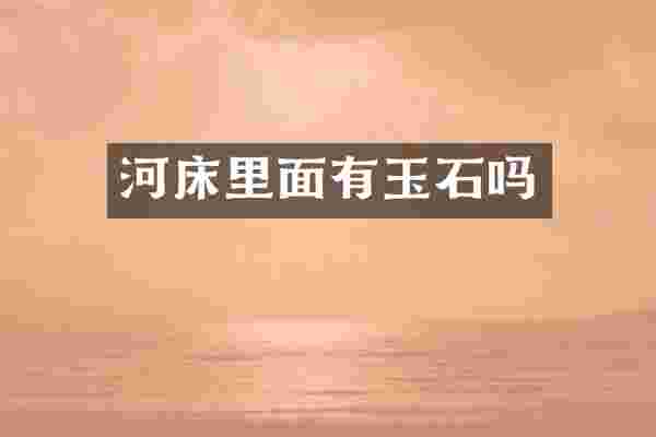 河床里面有玉石吗