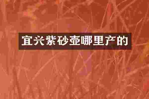宜兴紫砂壶哪里产的