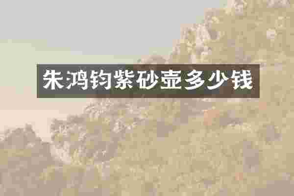朱鸿钧紫砂壶多少钱