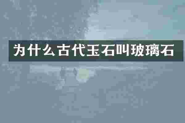 为什么古代玉石叫玻璃石