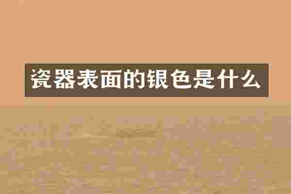 瓷器表面的银色是什么