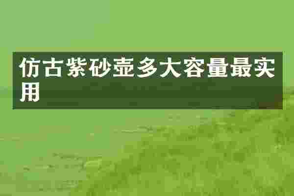 仿古紫砂壶多大容量最实用
