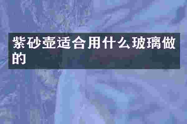 紫砂壶适合用什么玻璃做的