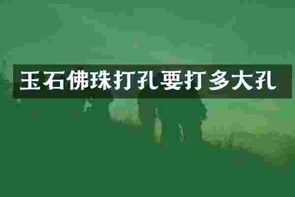 玉石佛珠打孔要打多大孔