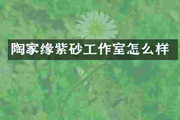 陶家缘紫砂工作室怎么样